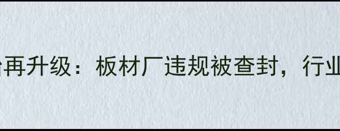 图片 临沂环保整治再升级：板材厂违规被查封，行业转型引关注1