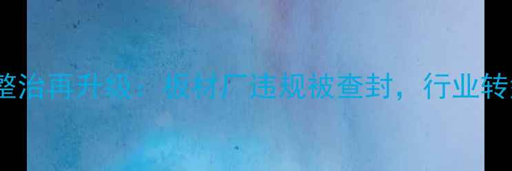 图片 临沂环保整治再升级：板材厂违规被查封，行业转型引关注2