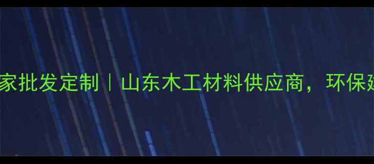 图片 临沂金杉木板材厂家批发定制｜山东木工材料供应商，环保建材全屋定制指南2