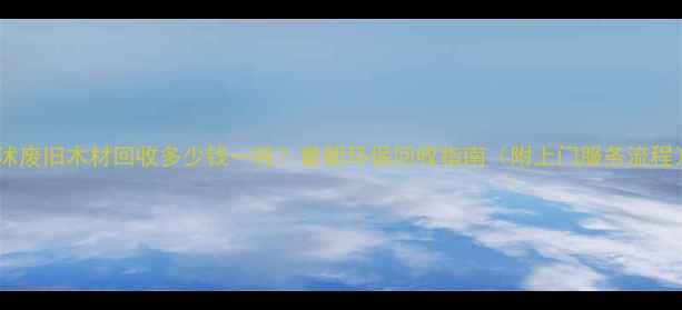 图片 临沭废旧木材回收多少钱一吨？最新环保回收指南（附上门服务流程）2