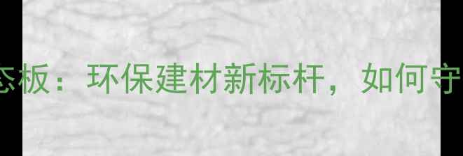 图片 丹东绿源负离子生态板：环保建材新标杆，如何守护家人呼吸健康？1