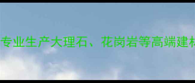 图片 云南中石石材有限公司专业生产大理石、花岗岩等高端建材，厂家直销价格更低2