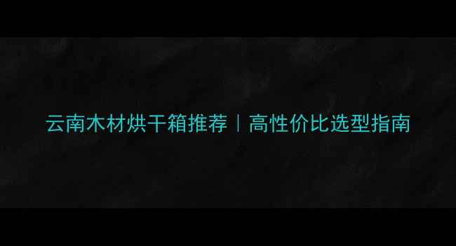 图片 云南木材烘干箱推荐｜高性价比选型指南