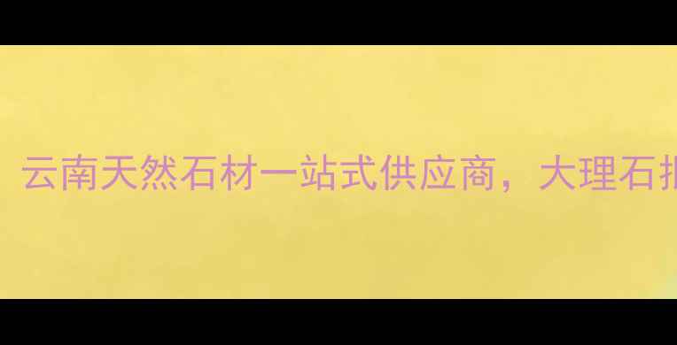 图片 云南筑辰石材：云南天然石材一站式供应商，大理石批发与定制专家