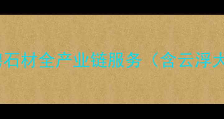 图片 云浮石材加工专家：驰骋石材全产业链服务（含云浮大理石花岗岩定制方案）1