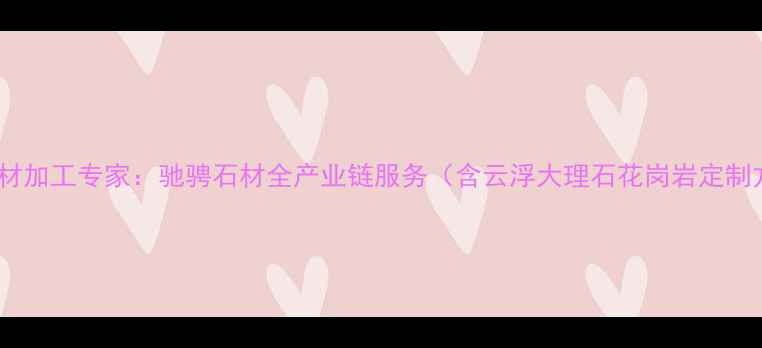 图片 云浮石材加工专家：驰骋石材全产业链服务（含云浮大理石花岗岩定制方案）2