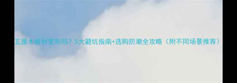 图片 五厘木板材变形吗？5大避坑指南+选购防潮全攻略（附不同场景推荐）
