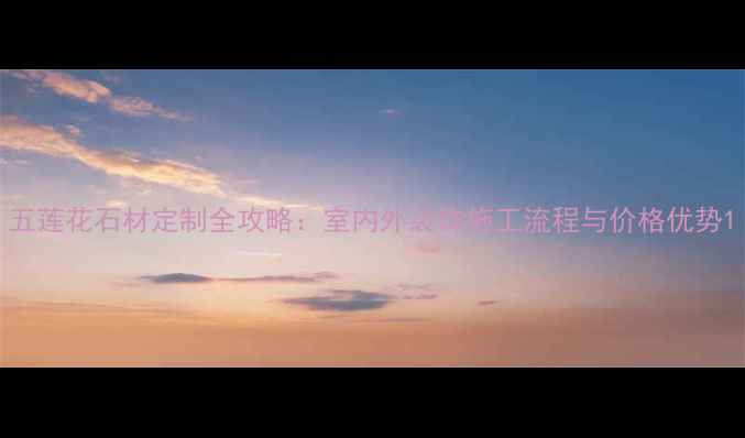 图片 五莲花石材定制全攻略：室内外装饰施工流程与价格优势1