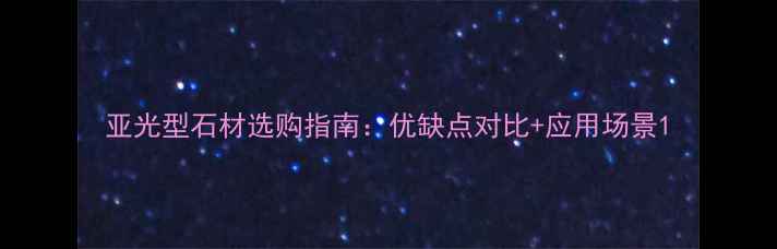 图片 亚光型石材选购指南：优缺点对比+应用场景1