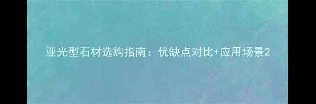 图片 亚光型石材选购指南：优缺点对比+应用场景2