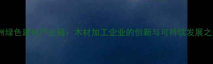 图片 亚洲绿色建材产业链：木材加工企业的创新与可持续发展之道1