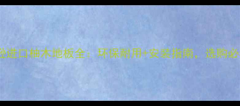 图片 亚马逊进口柚木地板全：环保耐用+安装指南，选购必看！2