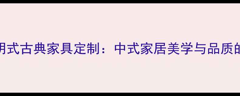 图片 仙游嘉德明式古典家具定制：中式家居美学与品质的完美融合