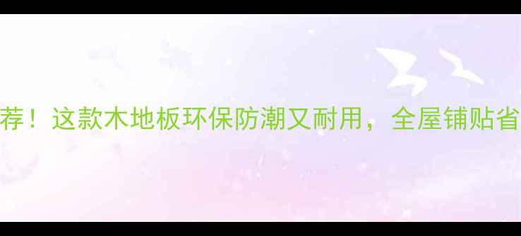 图片 任达华亲测推荐！这款木地板环保防潮又耐用，全屋铺贴省下2万预算！2