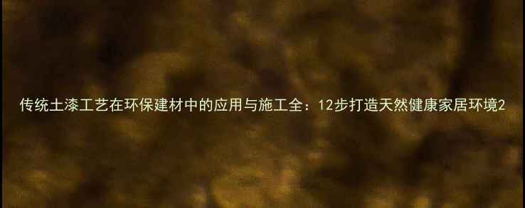 图片 传统土漆工艺在环保建材中的应用与施工全：12步打造天然健康家居环境2