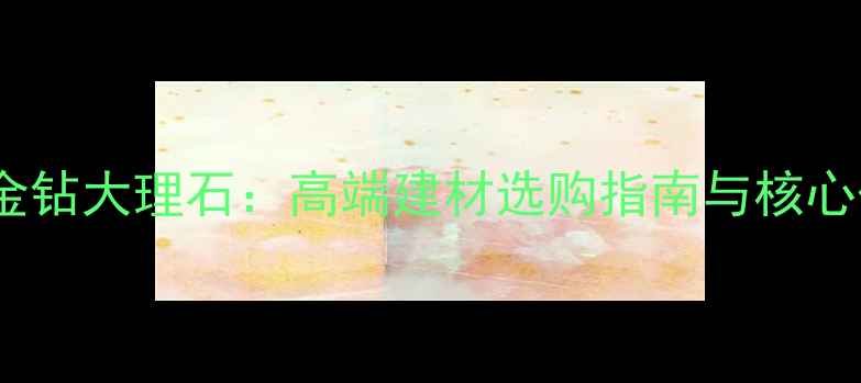 图片 佛山金钻大理石：高端建材选购指南与核心优势1