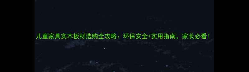 图片 儿童家具实木板材选购全攻略：环保安全+实用指南，家长必看！