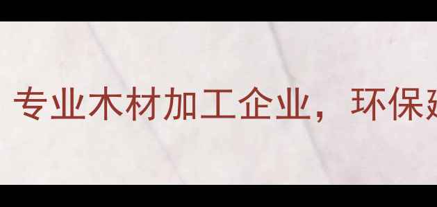 图片 全信木材集团：专业木材加工企业，环保建材供应商首选