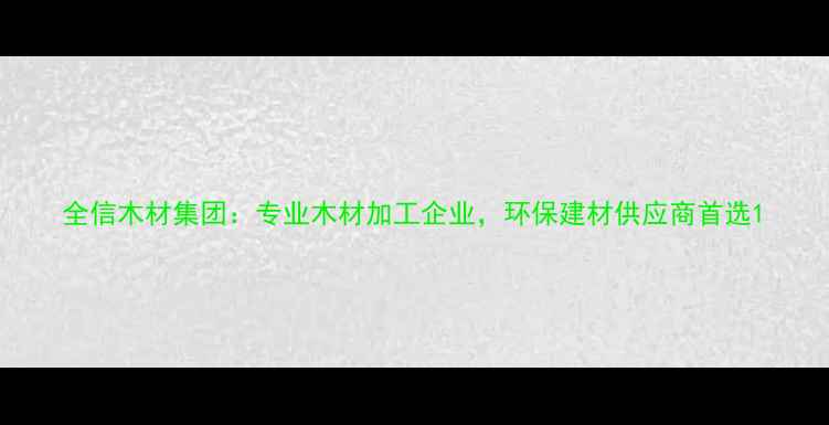 图片 全信木材集团：专业木材加工企业，环保建材供应商首选1