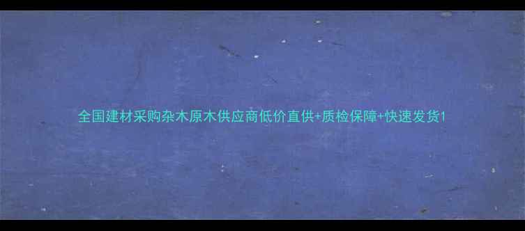 图片 全国建材采购杂木原木供应商低价直供+质检保障+快速发货1