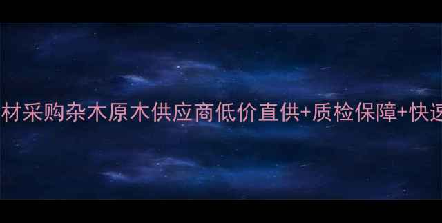 图片 全国建材采购杂木原木供应商低价直供+质检保障+快速发货2