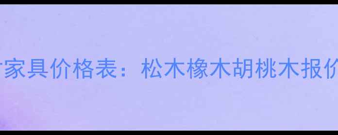 图片 全屋定制木材家具价格表：松木橡木胡桃木报价及选购指南2