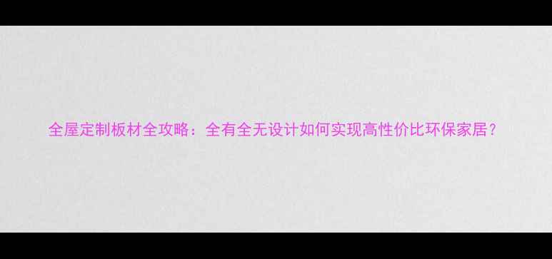 图片 全屋定制板材全攻略：全有全无设计如何实现高性价比环保家居？
