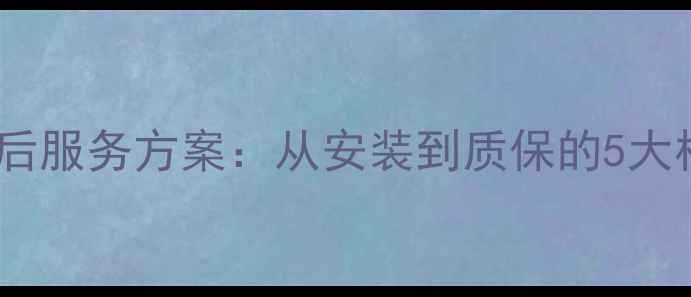 图片 全流程地板售后服务方案：从安装到质保的5大核心服务模块2