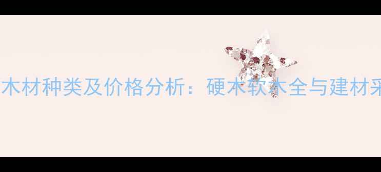 图片 加纳进口木材种类及价格分析：硬木软木全与建材采购指南2