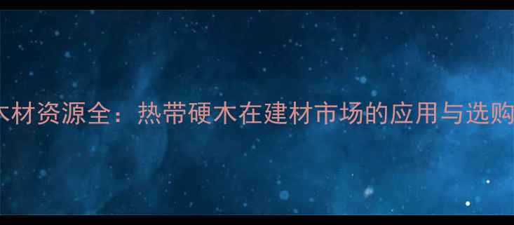 图片 加蓬木材资源全：热带硬木在建材市场的应用与选购指南2