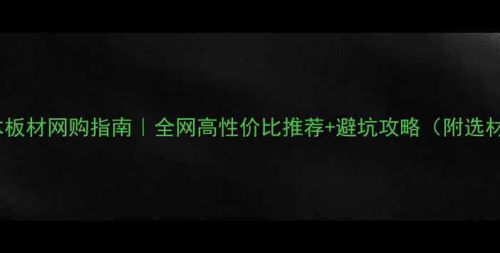 图片 北京实木板材网购指南｜全网高性价比推荐+避坑攻略（附选材清单）2