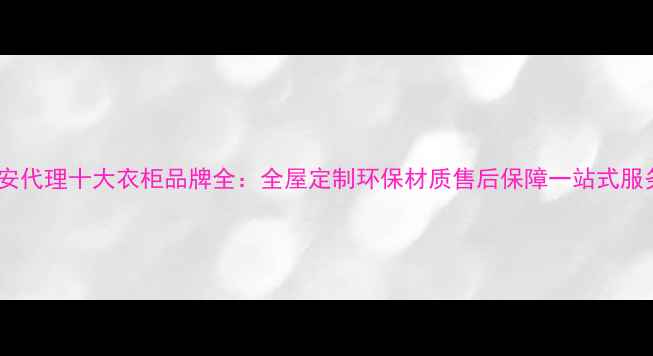 图片 北京平安代理十大衣柜品牌全：全屋定制环保材质售后保障一站式服务指南1