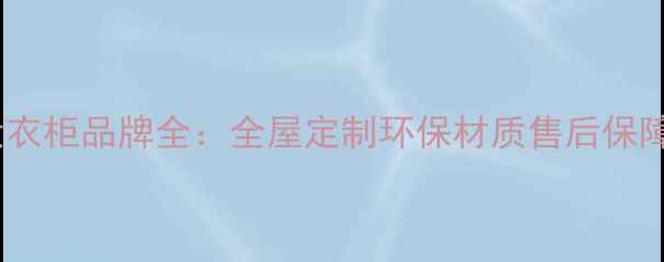 图片 北京平安代理十大衣柜品牌全：全屋定制环保材质售后保障一站式服务指南2
