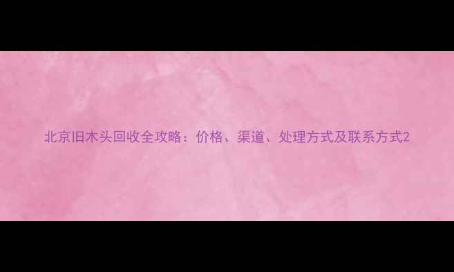 图片 北京旧木头回收全攻略：价格、渠道、处理方式及联系方式2