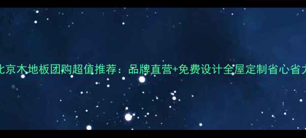 图片 北京木地板团购超值推荐：品牌直营+免费设计全屋定制省心省力