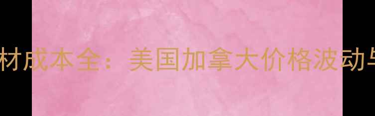 图片 北美建房木材成本全：美国加拿大价格波动与采购策略1