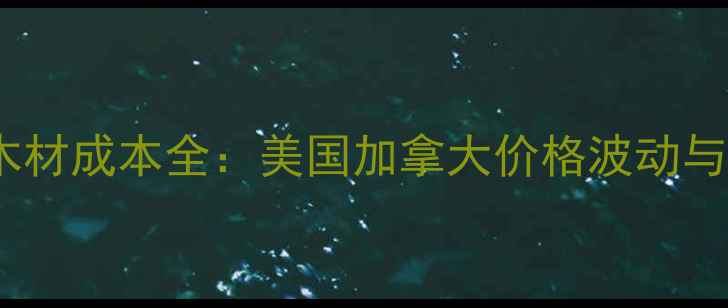 图片 北美建房木材成本全：美国加拿大价格波动与采购策略2