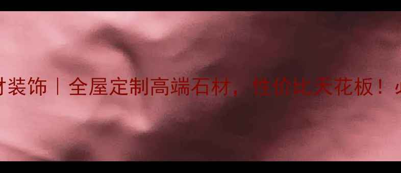 图片 南充万峰石材装饰｜全屋定制高端石材，性价比天花板！必看装修指南