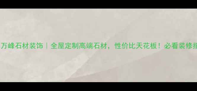 图片 南充万峰石材装饰｜全屋定制高端石材，性价比天花板！必看装修指南2