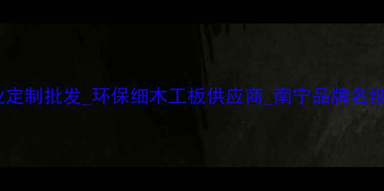 图片 南宁细工木板厂_专业定制批发_环保细木工板供应商_南宁品牌名细木工板厂家直销指南