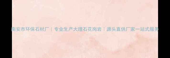 图片 南安市环保石材厂｜专业生产大理石花岗岩｜源头直供厂家一站式服务