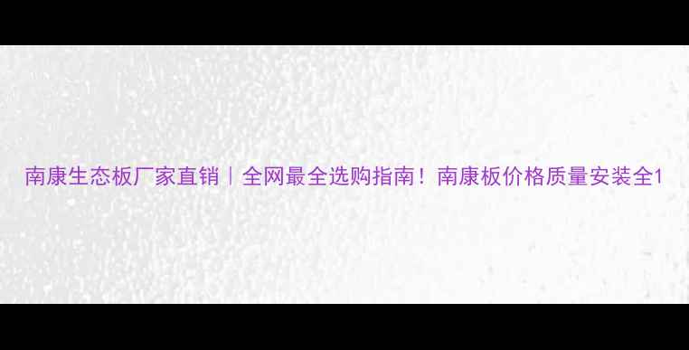 图片 南康生态板厂家直销｜全网最全选购指南！南康板价格质量安装全1
