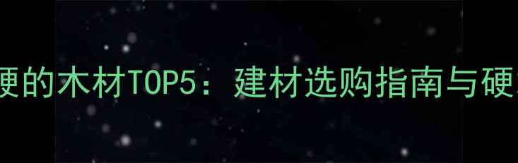 图片 南方最硬的木材TOP5：建材选购指南与硬木特性1