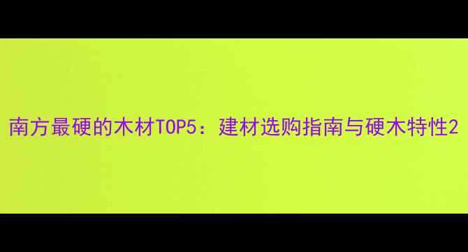图片 南方最硬的木材TOP5：建材选购指南与硬木特性2