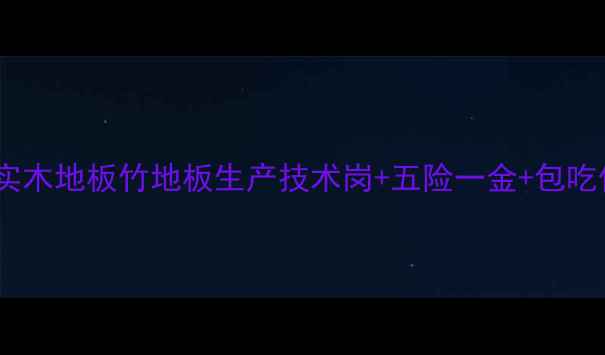 图片 南浔地板厂急招50人！实木地板竹地板生产技术岗+五险一金+包吃住，应聘热线：0572-X2
