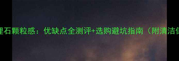 图片 古堡灰大理石颗粒感：优缺点全测评+选购避坑指南（附清洁保养技巧）