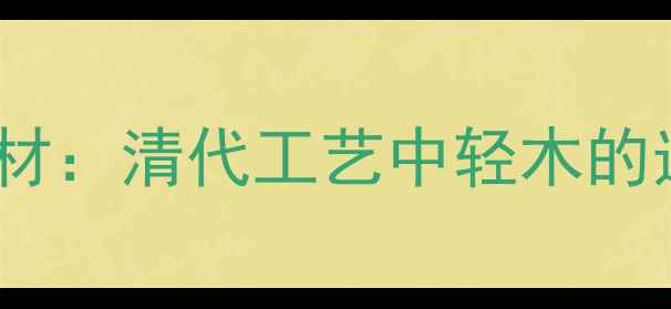 图片 古法木雕轻质木材：清代工艺中轻木的选择与应用指南2