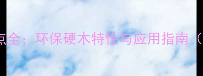 图片 合欢木材优缺点全：环保硬木特性与应用指南（附选购技巧）2