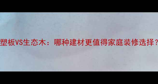 图片 吸塑板VS生态木：哪种建材更值得家庭装修选择？2