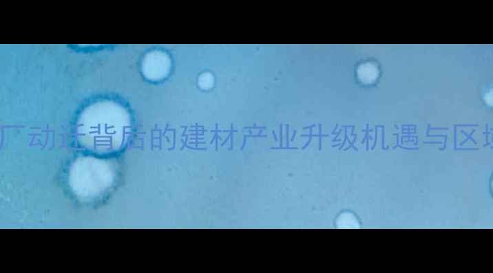 图片 哈尔滨森工木材厂动迁背后的建材产业升级机遇与区域经济影响分析2